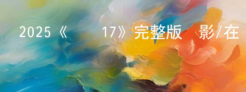 蔡瓊花發布2025《編號17》完整版電影/在線觀看/百度云-美劇天堂